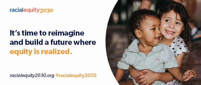 Racial Equity 2030 - It's time to reimagine and build a future where equity is realized